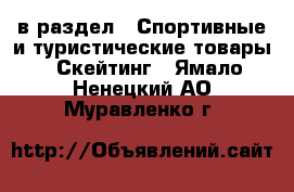  в раздел : Спортивные и туристические товары » Скейтинг . Ямало-Ненецкий АО,Муравленко г.